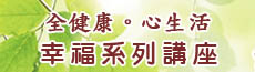 【全健康。新生活】幸福系列講座